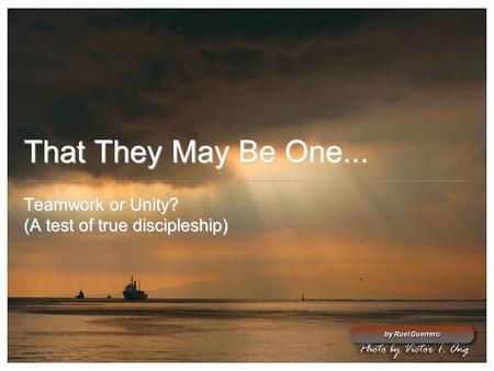 That They May Be One... Teamwork or Unity? (A test of true discipleship) by Ruel Guerrero.