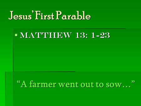 Jesus’ First Parable  Matthew 13: 1-23 “A farmer went out to sow…”