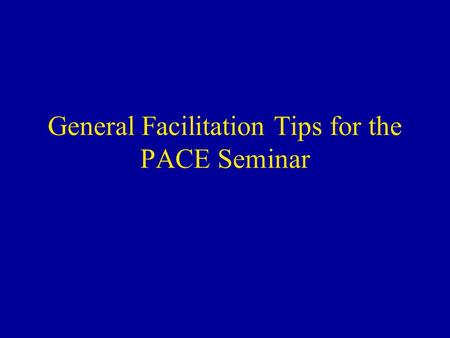 General Facilitation Tips for the PACE Seminar. Overview General guidelines Background and pointers for: –Medical management discussion –Communication.