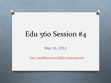 Edu 560 Session #4 May 15, 2013