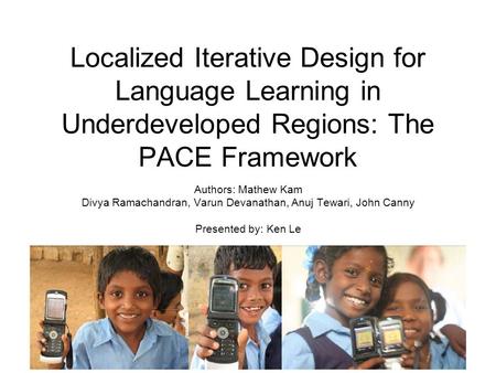 Localized Iterative Design for Language Learning in Underdeveloped Regions: The PACE Framework Authors: Mathew Kam Divya Ramachandran, Varun Devanathan,