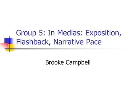 Group 5: In Medias: Exposition, Flashback, Narrative Pace Brooke Campbell.