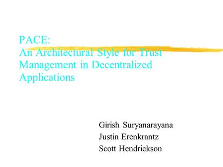 PACE: An Architectural Style for Trust Management in Decentralized Applications Girish Suryanarayana Justin Erenkrantz Scott Hendrickson.