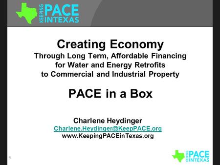 Creating Economy Through Long Term, Affordable Financing for Water and Energy Retrofits to Commercial and Industrial Property PACE in a Box Charlene Heydinger.