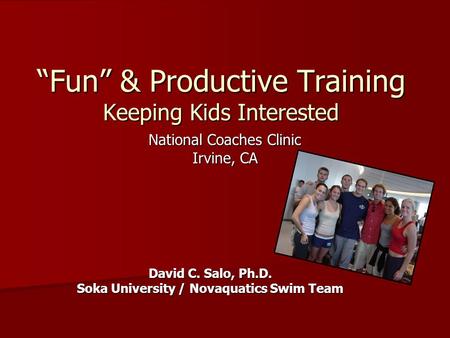 “Fun” & Productive Training Keeping Kids Interested National Coaches Clinic Irvine, CA David C. Salo, Ph.D. Soka University / Novaquatics Swim Team.