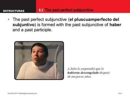 8.2 The past perfect subjunctive © and ® 2011 Vista Higher Learning, Inc.8.2-1 The past perfect subjunctive (el pluscuamperfecto del subjuntivo) is formed.