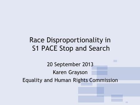 Race Disproportionality in S1 PACE Stop and Search 20 September 2013 Karen Grayson Equality and Human Rights Commission.