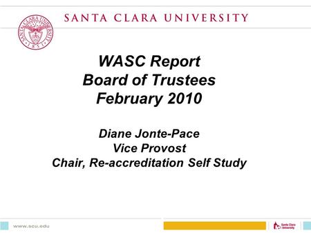 WASC Report Board of Trustees February 2010 Diane Jonte-Pace Vice Provost Chair, Re-accreditation Self Study.