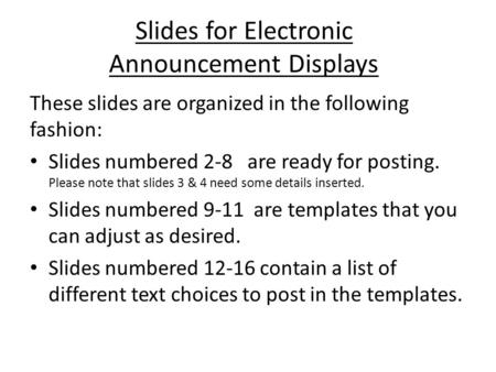 Slides for Electronic Announcement Displays These slides are organized in the following fashion: Slides numbered 2-8 are ready for posting. Please note.