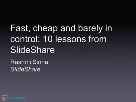Rashmi Sinha, SlideShare Fast, cheap and barely in control: 10 lessons from SlideShare.