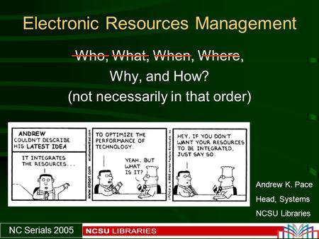 NC Serials 2005 Electronic Resources Management Who, What, When, Where, Why, and How? (not necessarily in that order) Andrew K. Pace Head, Systems NCSU.