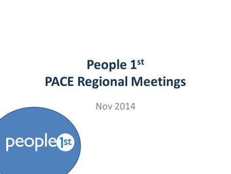 People 1 st PACE Regional Meetings Nov 2014. Update About People 1st  Who we are & what we do  Key activities for the next 12 months Trailblazer update.