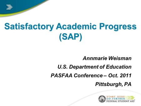 Satisfactory Academic Progress (SAP) Annmarie Weisman U.S. Department of Education PASFAA Conference – Oct. 2011 Pittsburgh, PA a.