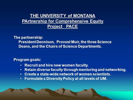 THE UNIVERSITY of MONTANA PArtnership for Comprehensive Equity Project PACE The partnership: President Dennison, Provost Muir, the three Science Deans,