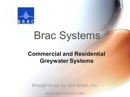 Brac Systems Commercial and Residential Greywater Systems Brought to you by: Eco-$mart, Inc. www.eco-smart.com.