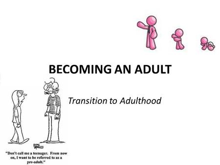 BECOMING AN ADULT Transition to Adulthood The Transition to Adulthood Becoming an adult is a process This process begins in childhood and continues until.