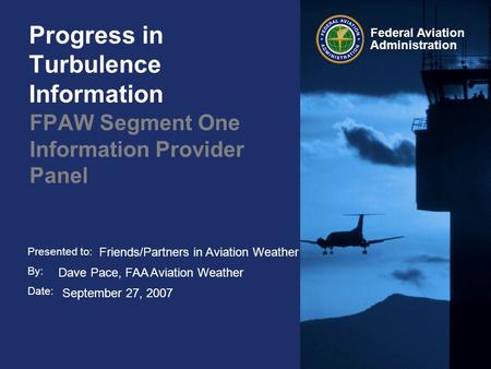 Presented to: By: Date: Federal Aviation Administration Progress in Turbulence Information FPAW Segment One Information Provider Panel Friends/Partners.