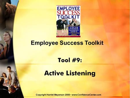Tool #9: Active Listening Employee Success Toolkit Copyright Harriet Meyerson 2008 www.ConfidenceCenter.com.