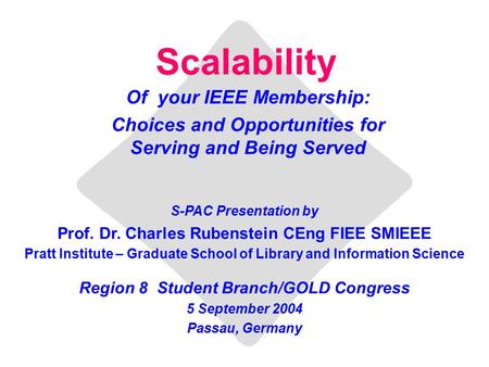 Scalability Of your IEEE Membership: Choices and Opportunities for Serving and Being Served S-PAC Presentation by Prof. Dr. Charles Rubenstein CEng FIEE.