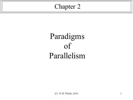(C) P. H. Welch, 20031 Paradigms of Parallelism Chapter 2.