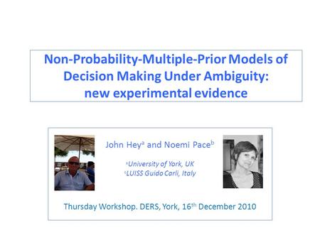 Non-Probability-Multiple-Prior Models of Decision Making Under Ambiguity: new experimental evidence John Hey a and Noemi Pace b a University of York, UK.