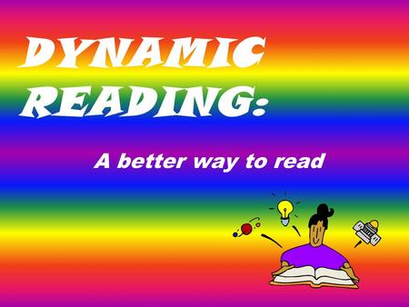 DYNAMIC READING: A better way to read. 3 P’s of Dynamic Reading Before you read: PREPARE While you read: PACE After you read: PONDER.
