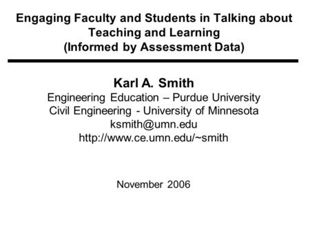Engaging Faculty and Students in Talking about Teaching and Learning (Informed by Assessment Data) Karl A. Smith Engineering Education – Purdue University.