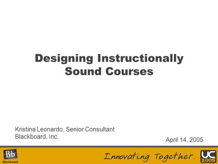 Designing Instructionally Sound Courses Kristina Leonardo, Senior Consultant Blackboard, Inc. April 14, 2005.