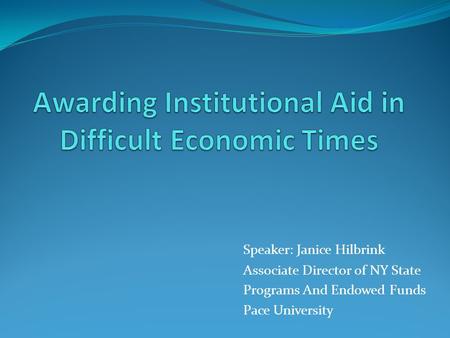 Speaker: Janice Hilbrink Associate Director of NY State Programs And Endowed Funds Pace University.