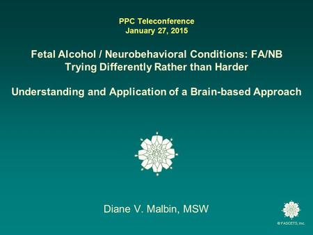© FASCETS, Inc. PPC Teleconference January 27, 2015 Fetal Alcohol / Neurobehavioral Conditions: FA/NB Trying Differently Rather than Harder Understanding.