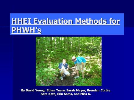 HHEI Evaluation Methods for PHWH’s By David Young, Ethan Teare, Sarah Mayer, Brendan Curtin, Sara Koth, Erin Sams, and Miss K.