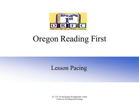 Oregon Reading First Lesson Pacing (C) 2007 by the Oregon Reading First Center Center on Teaching and Learning.
