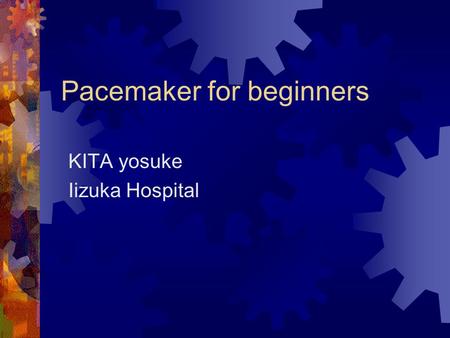Pacemaker for beginners KITA yosuke Iizuka Hospital.
