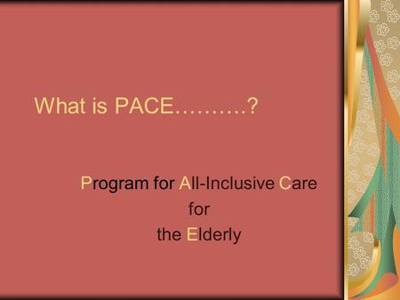 What is PACE……….? Program for All-Inclusive Care for the Elderly.