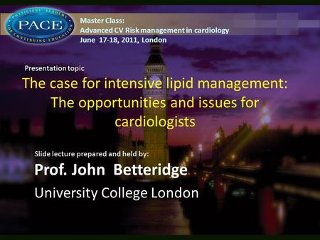The case for intensive lipid management: The opportunities and issues for cardiologists Prof. John Betteridge University College London Slide lecture prepared.