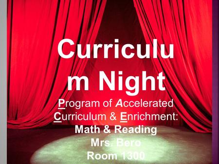 Curriculu m Night Program of Accelerated Curriculum & Enrichment: Math & Reading Mrs. Bero Room 1300.