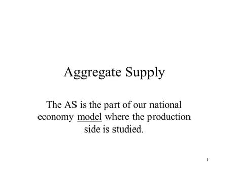 1 Aggregate Supply The AS is the part of our national economy model where the production side is studied.