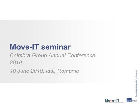 Move-IT seminar Coimbra Group Annual Conference 2010 10 June 2010, Iasi, Romania.