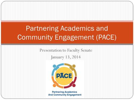 Presentation to Faculty Senate January 13, 2014 Partnering Academics and Community Engagement (PACE)
