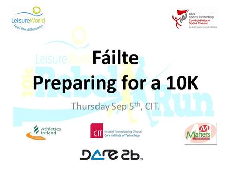 Fáilte Preparing for a 10K Thursday Sep 5 th, CIT.