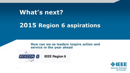 What’s next? 2015 Region 6 aspirations How can we as leaders inspire action and service in the year ahead 1.