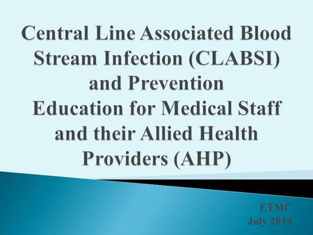 ETMC July 2014.  90% of all blood stream infections are associated with central vascular access devices.  400,000 CLABSI’s occur per year in the US.