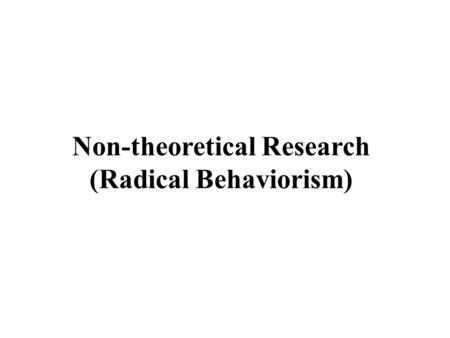 Non-theoretical Research (Radical Behaviorism). 1)When you run into something interesting, drop everything and study it. 2) Apparatuses sometimes breakdown.