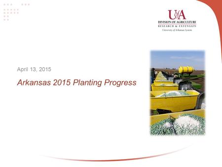 Arkansas 2015 Planting Progress April 13, 2015. Arkansas Highlights Arkansas’ corn planting advanced significantly in the week ending April 12. Planting.