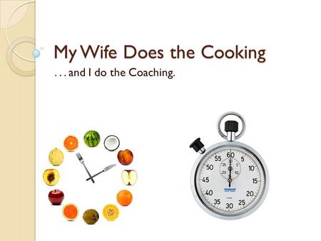 My Wife Does the Cooking... and I do the Coaching.