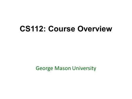 CS112: Course Overview George Mason University. Today’s topics Go over the syllabus Go over resources – Marmoset – Blackboard – Piazza – Textbook Highlight.