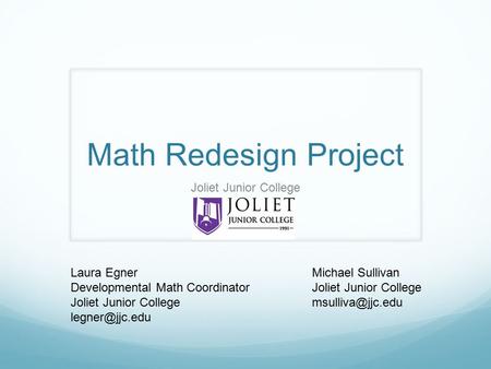 Math Redesign Project Laura Egner Developmental Math Coordinator Joliet Junior College Joliet Junior College Michael Sullivan Joliet Junior.