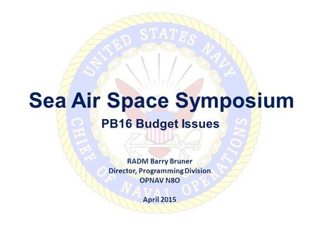 Sea Air Space Symposium PB16 Budget Issues RADM Barry Bruner Director, Programming Division OPNAV N8O April 2015.