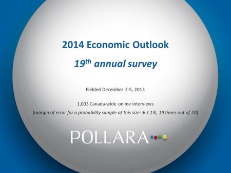 2014 Economic Outlook 19 th annual survey Fielded December 2-5, 2013 1,003 Canada-wide online interviews (margin of error for a probability sample of this.