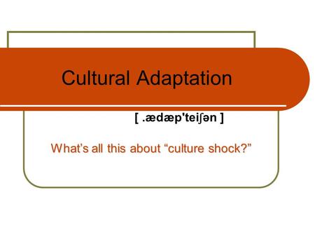 Cultural Adaptation What’s all this about “culture shock?” [.ædæp'tei ʃ ən ]